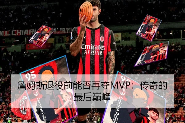 詹姆斯退役前能否再夺MVP：传奇的最后巅峰