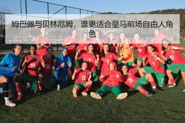 姆巴佩与贝林厄姆，谁更适合皇马前场自由人角色