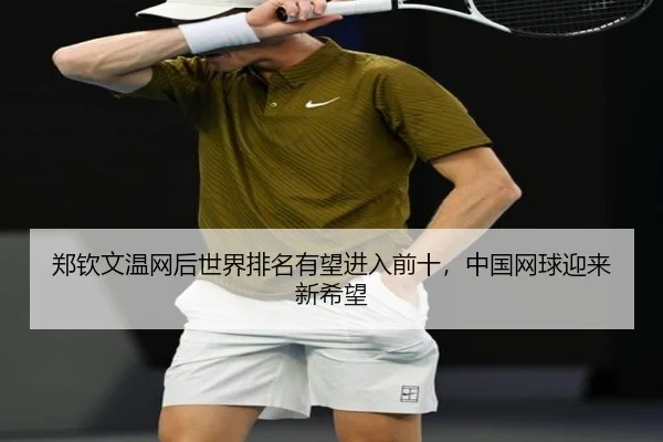 郑钦文温网后世界排名有望进入前十，中国网球迎来新希望